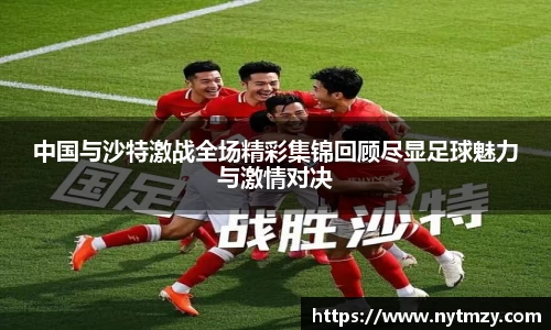 中国与沙特激战全场精彩集锦回顾尽显足球魅力与激情对决