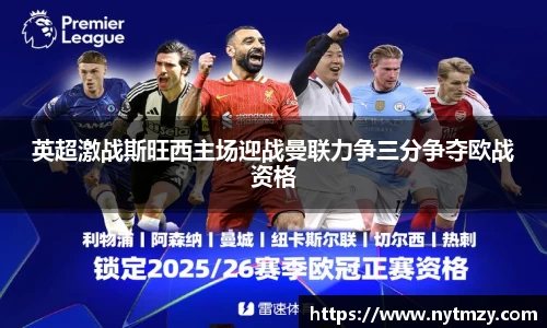 英超激战斯旺西主场迎战曼联力争三分争夺欧战资格